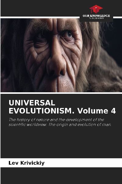 UNIVERSAL EVOLUTIONISM. Volume 4: The history of nature and the development of the scientific worldview. The origin and evolution of man