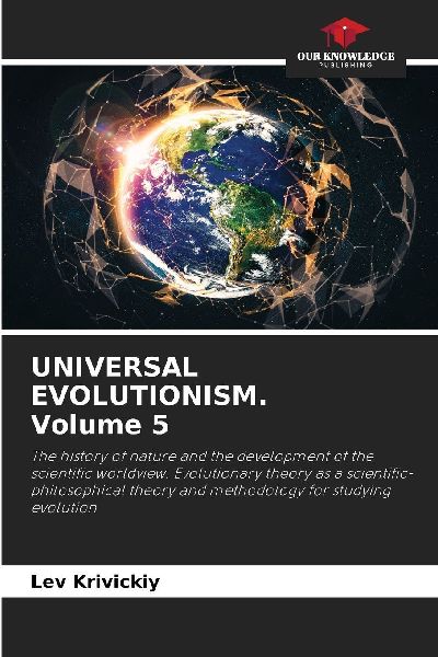 UNIVERSAL EVOLUTIONISM. Volume 5: The history of nature and the development of the scientific worldview. Evolutionary theory as a scientific-philosophical theory and methodology for studying evolution