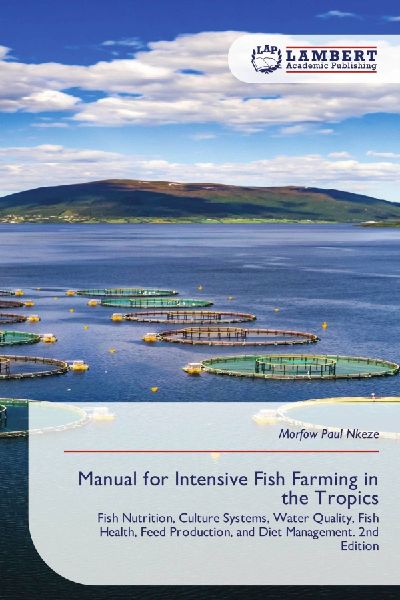 Manual for Intensive Fish Farming in the Tropics: Fish Nutrition, Culture Systems, Water Quality, Fish Health, Feed Production, and Diet Management. 2nd Edition