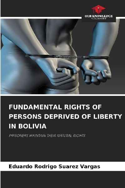 FUNDAMENTAL RIGHTS OF PERSONS DEPRIVED OF LIBERTY IN BOLIVIA: PRISONERS MAINTAIN THEIR NATURAL RIGHTS