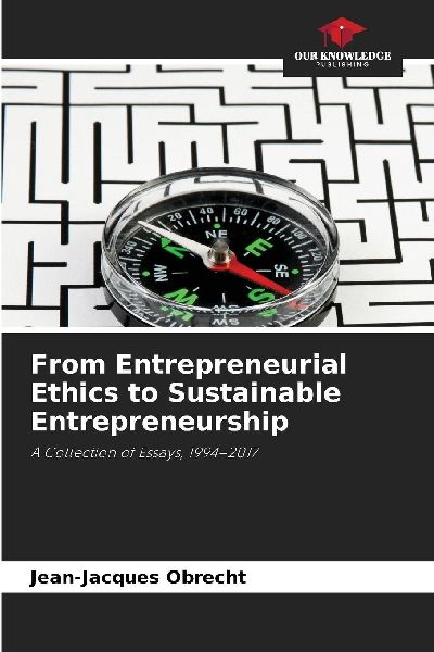From Entrepreneurial Ethics to Sustainable Entrepreneurship: A Collection of Essays, 1994-2017