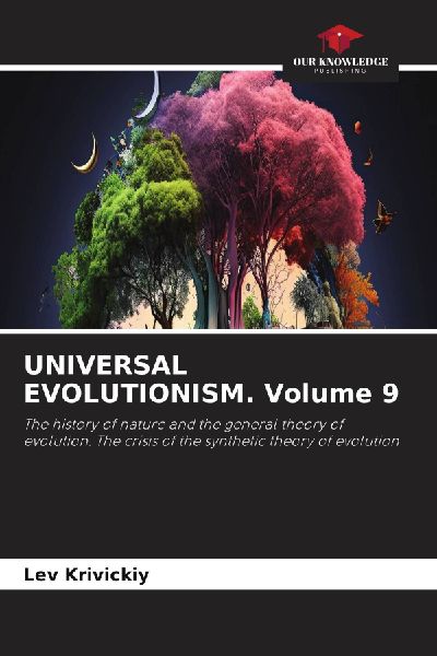 UNIVERSAL EVOLUTIONISM. Volume 9: The history of nature and the general theory of evolution. The crisis of the synthetic theory of evolution
