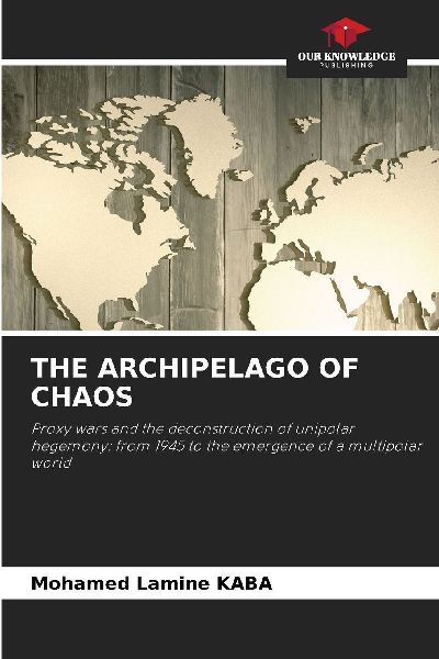 THE ARCHIPELAGO OF CHAOS: Proxy wars and the deconstruction of unipolar hegemony: from 1945 to the emergence of a multipolar world