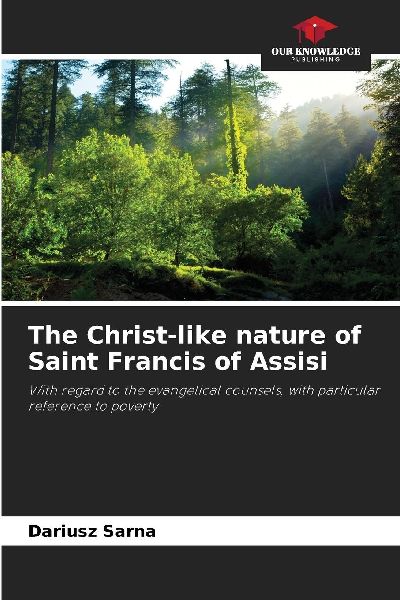The Christ-like nature of Saint Francis of Assisi: With regard to the evangelical counsels, with particular reference to poverty