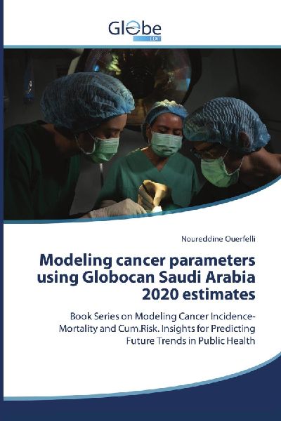 Modeling cancer parameters using Globocan Saudi Arabia 2020 estimates: Book Series on Modeling Cancer Incidence-Mortality and Cum.Risk. Insights for Predicting Future Trends in Public Health