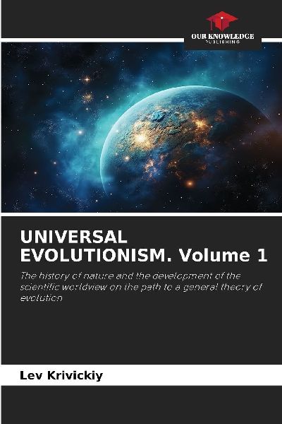 UNIVERSAL EVOLUTIONISM. Volume 1: The history of nature and the development of the scientific worldview on the path to a general theory of evolution