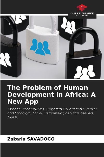 The Problem of Human Development in Africa: A New App: Essential Prerequisites, Forgotten Foundations: Values and Paradigm. For all (academics, decision-makers, NGOs,