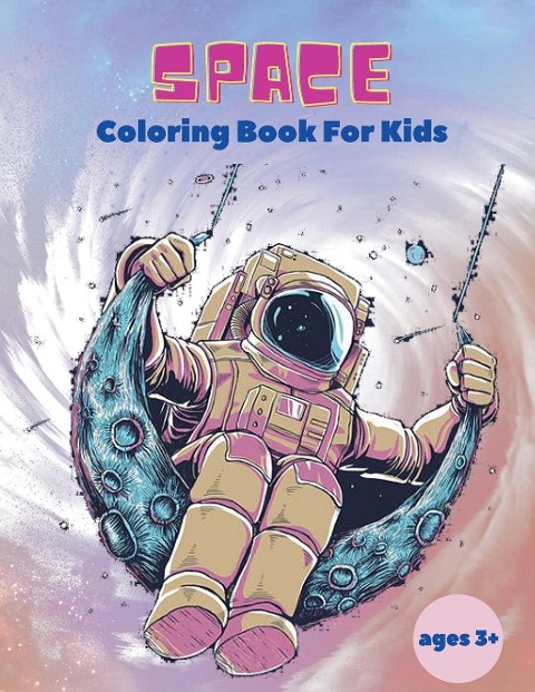 Space Coloring Book For Kids ages 3+: Space Coloring Book For Kids:Outer Space Coloring Book With Planets, Astronauts, Space Ships, Rockets And Much More Coloring Book For Kids!
