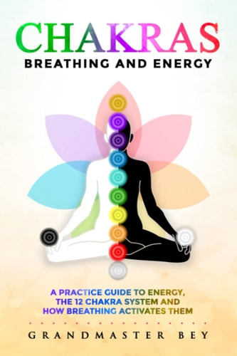 Chakras, Breathing and Energy A Practice Guide to Energy, the 12 Chakra System and how Breathing Activates Them