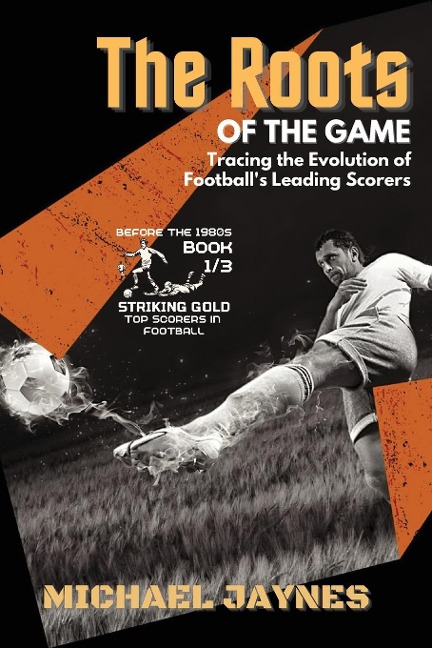 The Roots of the Game-Tracing the Evolution of Footballs Leading Scorers: The Mavericks and Visionaries Who Shaped the Beautiful Game