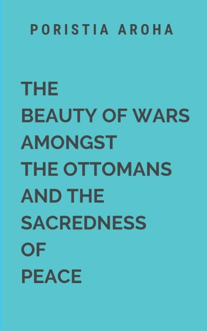 The Beauty of Wars Amongst the Ottomans and the Sacredness of Peace: A sweeping tale of war, loyalty, and redemption