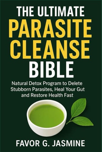 THE ULTIMATE PARASITE CLEANSE BIBLE: Natural Detox Program to Delete Stubborn Parasites, Heal Your Gut and Restore Health Fast