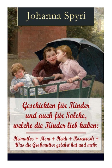 Geschichten für Kinder und auch für Solche, welche die Kinder lieb haben: Heimatlos + Moni + Heidi + Rosenresli + Was die Großmutter gelehrt hat und mehr: Illustrierte Klassiker der Kinder- und Jugendliteratur