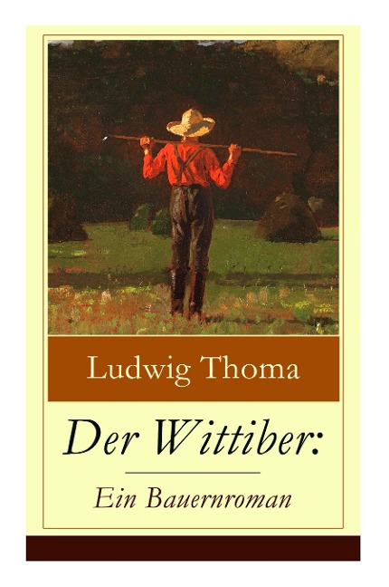 Der Wittiber: Ein Bauernroman: Unsentimentale Schilderungen agrarischen Lebens