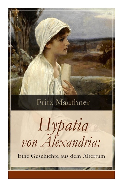 Hypatia von Alexandria: Eine Geschichte aus dem Altertum: Lebensgeschichte der berühmten Mathematikerin, Astronomin und Philosophin (Historischer Roman)