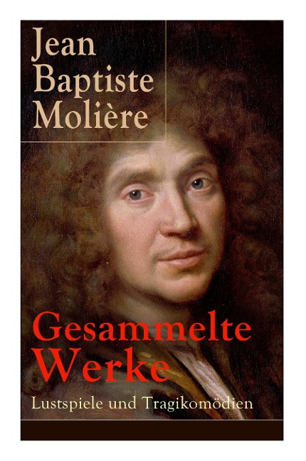 Gesammelte Werke: Lustspiele und Tragikomödien: Der Misanthrop + Tartuffe + Die erzwungene Heirath + Der Geizige + Die Schule der Frauen + Die Schule der Ehemänner + George Dandin + Der eingebildete Kranke + Die Zierpuppen