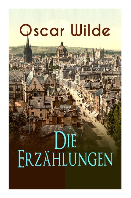 Oscar Wilde: Die Erzählungen: Das Gespenst von Canterville, Lord Arthur Saviles Verbrechen, Die Sphinx ohne Geheimnis, Der ergebene Freund, Modellmillionär, Der Fischer und seine Seele, Gespräche von der Kunst und vom Leben...