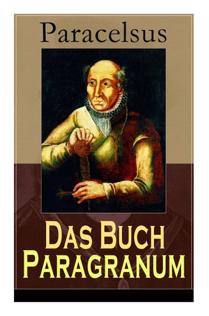 Das Buch Paragranum: Die Gründe der Arznei: Philosophie + Astronomie + Alchimie, der dritte Grund medicinae + Der vierte Grund der Arznei, welcher ist Wesenheit