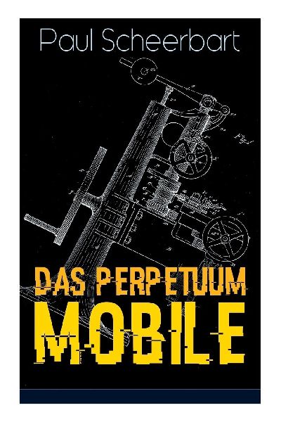 Das Perpetuum Mobile: Die Geschichte einer Erfindung - Was man heute nicht gefunden, kann man doch wohl morgen noch finden