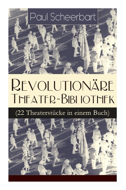 Revolutionäre Theater-Bibliothek (22 Theaterstücke in einem Buch): Die Welt geht unter! + Der Regierungswechsel + Es lebe Europa! + Der fanatische Bürgermeister + Die lustigen Räuber + Das Gift + Lachende Gespenster + Das Mirakel + Rübezahl...