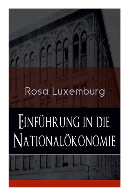 Einführung in die Nationalökonomie: Was ist Nationalökonomie? + Wirtschaftsgeschichtliches + Die Warenproduktion + Lohnarbeit + Die Tendenzen der kapitalistischen Wirtschaft