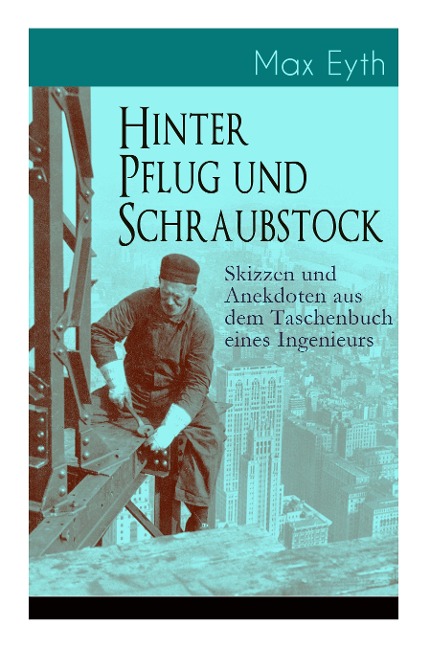 Hinter Pflug und Schraubstock - Skizzen und Anekdoten aus dem Taschenbuch eines Ingenieurs: Wanderlebensregeln, Blut und Eisen, Der blinde Passagier, Hast dus erlebt?, Geld und Erfahrung, Unter der Erde, Die Sphinx von Gizeh, Der Tartarenrebell hinter de