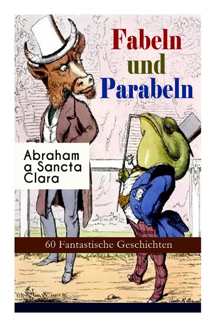 Fabeln Und Parabeln: 60 Fantastische Geschichten: Der Glücks- Und Unglücksbaum, Edelmann Und Nußkern, Des Teufels Jahrmarktstand, Fuchs Und Rabe, Der Lügenbach, Löwe Und Maus, Satyr Und Wandrer, Wolf Und Lamm...