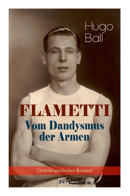 FLAMETTI - Vom Dandysmus der Armen (Autobiografischer Roman): Persönliche Erfahrungen des deutschen Schriftstellers und Mitgründers der Züricher Dada-Bewegung im Varietéwelt
