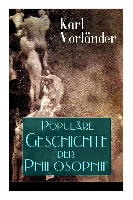 Populäre Geschichte der Philosophie: Die Philosophie des Altertums + Die Philosophie des Mittelalters + Die Philosophie der Neuzeit (Volkstümliche Geschichte)