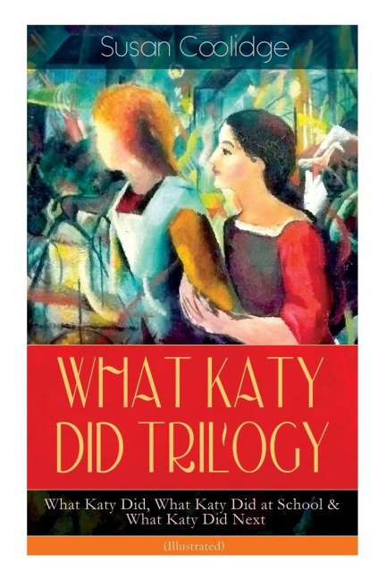 WHAT KATY DID TRILOGY - What Katy Did, What Katy Did at School & What Katy Did Next (Illustrated): The Humorous Adventures of a Spirited Young Girl and Her Four Siblings (Childrens Classics Series)