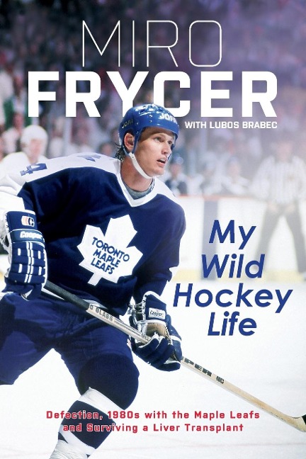 My Wild Hockey Life: Defection, 1980s with the Maple Leafs and Surviving a Liver Transplant