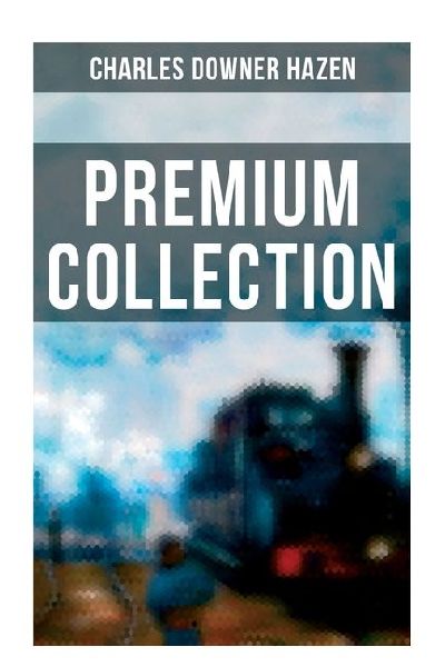Charles Downer Hazen - Premium Collection: The Long Nineteenth Century, The French Revolution and Napoleon, The Rise of Empires...
