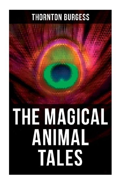 The Magical Animal Tales of Thornton Burgess: Wonderful & Educational Nature and Animal Stories for Kids