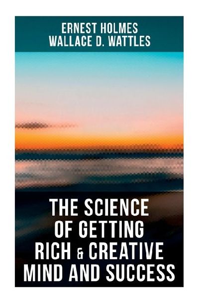 The Science of Getting Rich & Creative Mind and Success: Practical Guide to Prosperity and Wealth
