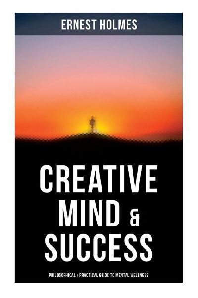 Creative Mind & Success: Philosophical & Practical Guide to Mental Wellness: Practical and Philosophical Guide to Mental Wellness