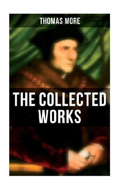 The Collected Works: Utopia, The History of King Richard III, Dialogue of Comfort Against Tribulation, De Tristitia Christi, Biography