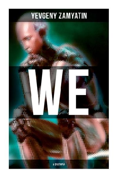 We (A Dystopia): The Precursor to George Orwells 1984 and Aldous Huxleys A Brave New World (The Original 1924 Edition)