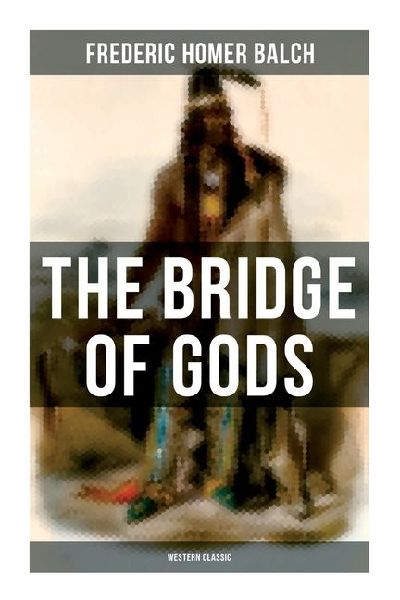 The Bridge of Gods (Western Classic): A Tragic Love Story Set in the Beautiful Indian Oregon in the midst of the Native American Fight for Survival
