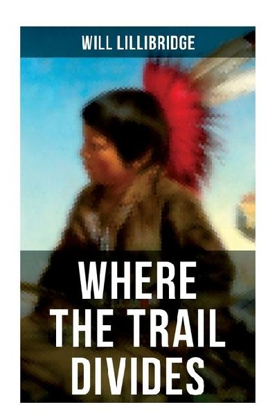 Where the Trail Divides: The Original Book Behind the Hollywood Movie: An Unusual and Powerful Tale of Friendship between a Native Indian Boy and a Rancher
