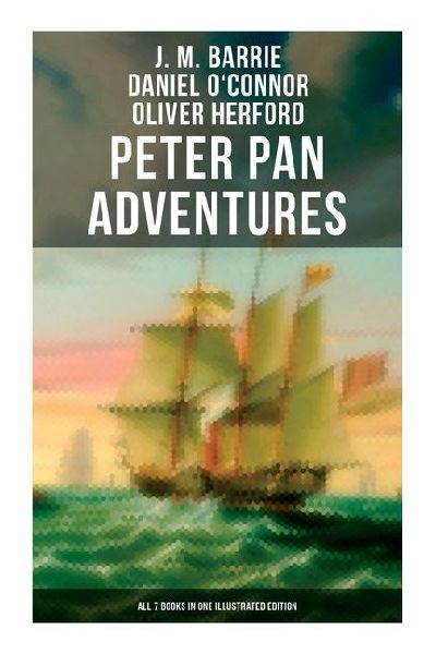 Peter Pan Adventures: All 7 Books in One Illustrated Edition: The Magic of Neverland: The Little White Bird, Peter Pan in Kensington Gardens, Peter and Wendy...