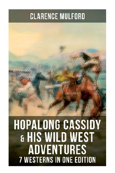 Hopalong Cassidy & His Wild West Adventures - 7 Westerns in One Edition: The Original Books Behind the Famous Movies Hero