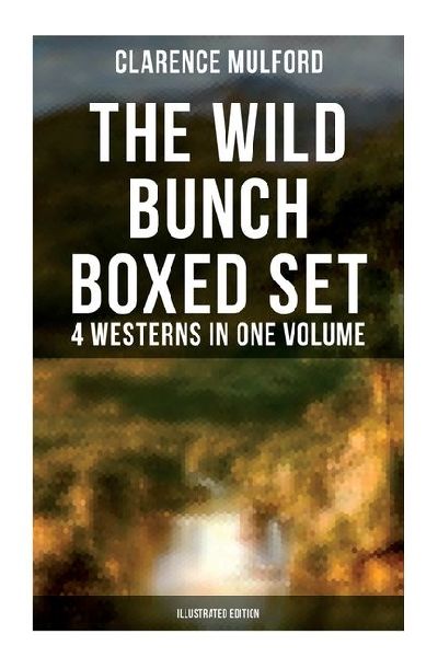 The Wild Bunch Boxed Set - 4 Westerns in One Volume (Illustrated Edition): The Coming of Cassidy and Others, Buck Peters Ranchman, Tex & The Orphan