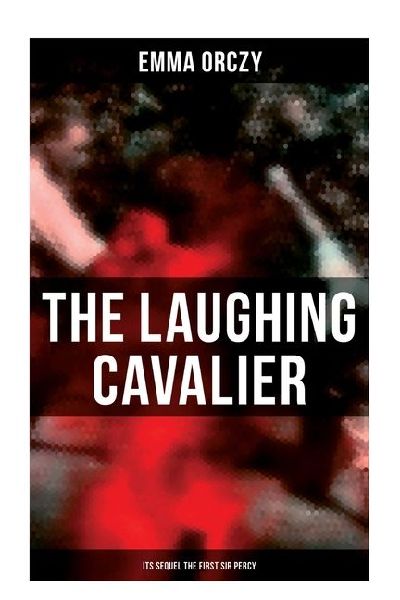 THE LAUGHING CAVALIER (& Its Sequel The First Sir Percy): Historical Adventure Novels, Prequels to Scarlet Pimpernel