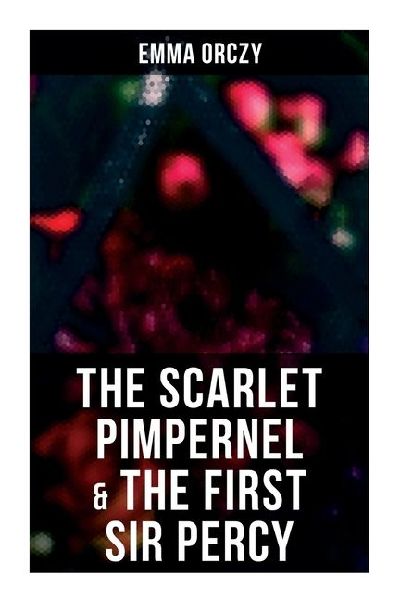 The Scarlet Pimpernel & The First Sir Percy: Historical Action-Adventure Novels