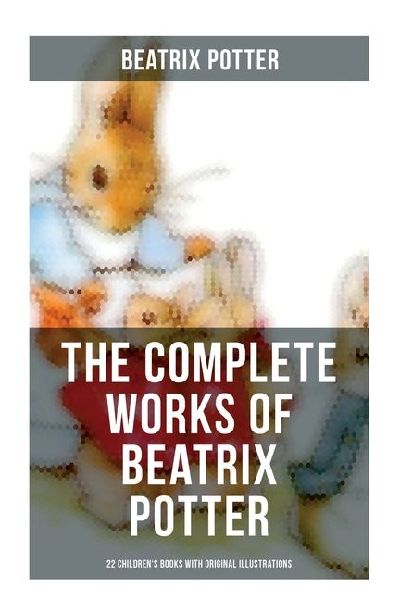 The Complete Works of Beatrix Potter: 22 Childrens Books with Original Illustrations: The Tale of Peter Rabbit, The Tale of Squirrel Nutkin, The Tale of Jemima Puddle-Duck