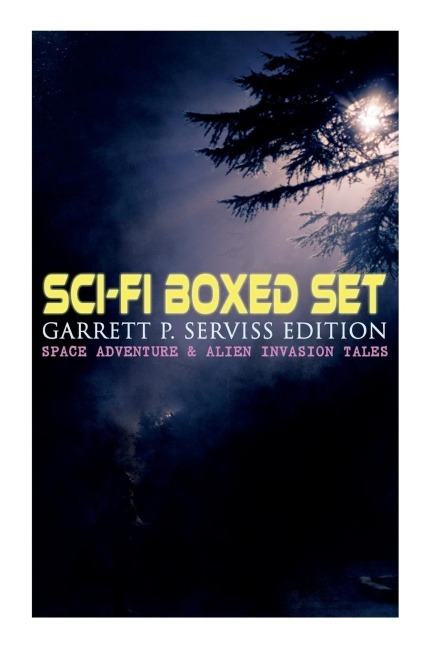 Sci-Fi Boxed Set: Garrett P. Serviss Edition - Space Adventure & Alien Invasion Tales: Edisons Conquest of Mars, A Columbus of Space, The Sky Pirate, The Moon Metal