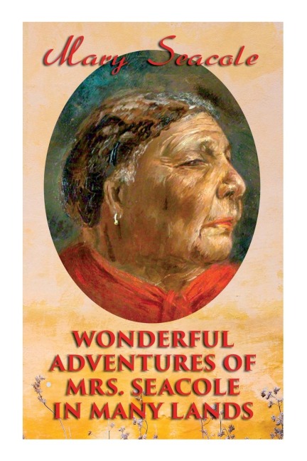 Wonderful Adventures of Mrs. Seacole in Many Lands: Memoirs of Britains Greatest Black Heroine, Business Woman & Crimean War Nurse