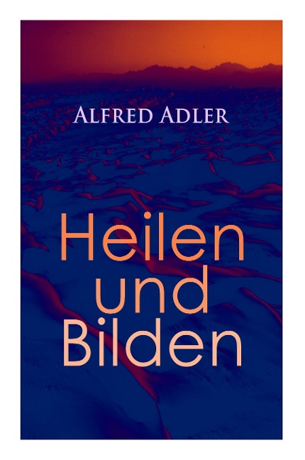 Alfred Adler: Heilen und Bilden: Der Aggressionstrieb im Leben und in der Neurose, Das Zärtlichkeitsbedürfnis des Kindes, Über neurotische Disposition, Der nervöse Charakter, Der Arzt als Erzieher, Zur Erziehung der Eltern