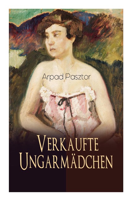 Verkaufte Ungarmädchen: Historischer Roman - Geschichte des Mädchenhandels nach dem Ersten Weltkrieg