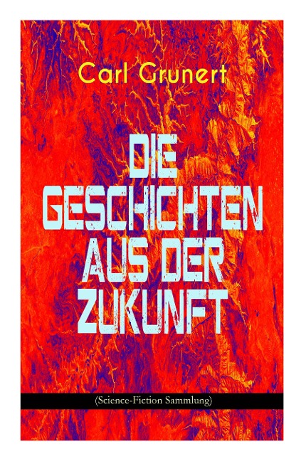 Die Geschichten aus der Zukunft (Science-Fiction Sammlung): Der Marsspion, Pierre Maurignacs Abenteuer, Ballon und Eiland, Mysis, Die Maschine des Theodulos Energeios